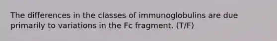 The differences in the classes of immunoglobulins are due primarily to variations in the Fc fragment. (T/F)