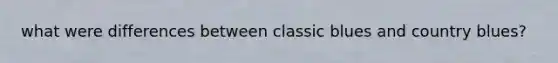 what were differences between classic blues and country blues?