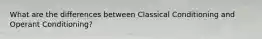 What are the differences between Classical Conditioning and Operant Conditioning?
