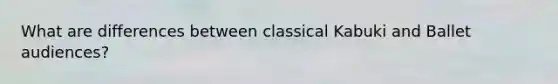 What are differences between classical Kabuki and Ballet audiences?