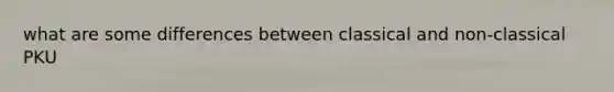 what are some differences between classical and non-classical PKU