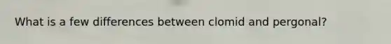 What is a few differences between clomid and pergonal?
