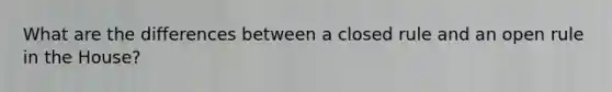 What are the differences between a closed rule and an open rule in the House?