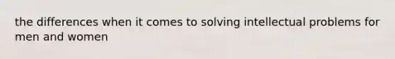 the differences when it comes to solving intellectual problems for men and women