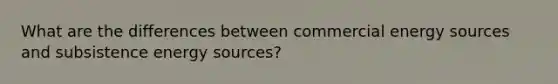 What are the differences between commercial energy sources and subsistence energy sources?