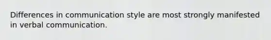 Differences in communication style are most strongly manifested in verbal communication.