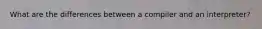 What are the differences between a compiler and an interpreter?