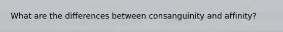 What are the differences between consanguinity and affinity?