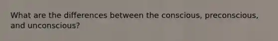 What are the differences between the conscious, preconscious, and unconscious?