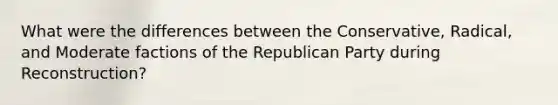 What were the differences between the Conservative, Radical, and Moderate factions of the Republican Party during Reconstruction?