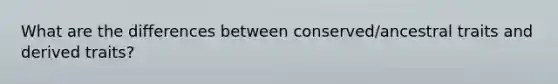 What are the differences between conserved/ancestral traits and derived traits?