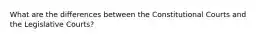 What are the differences between the Constitutional Courts and the Legislative Courts?
