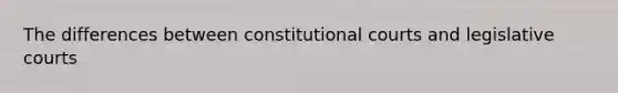 The differences between constitutional courts and legislative courts