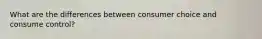 What are the differences between consumer choice and consume control?