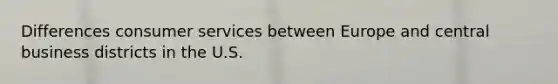 Differences consumer services between Europe and central business districts in the U.S.