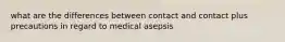 what are the differences between contact and contact plus precautions in regard to medical asepsis