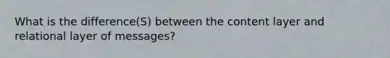 What is the difference(S) between the content layer and relational layer of messages?