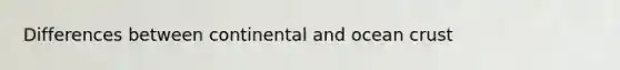 Differences between continental and ocean crust