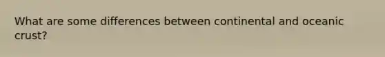 What are some differences between continental and oceanic crust?