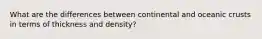 What are the differences between continental and oceanic crusts in terms of thickness and density?