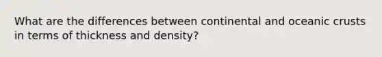 What are the differences between continental and oceanic crusts in terms of thickness and density?