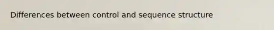 Differences between control and sequence structure