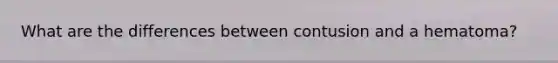 What are the differences between contusion and a hematoma?