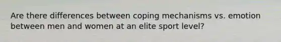 Are there differences between coping mechanisms vs. emotion between men and women at an elite sport level?