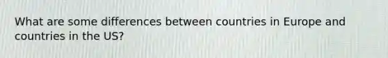 What are some differences between countries in Europe and countries in the US?