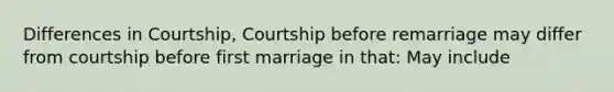 Differences in Courtship, Courtship before remarriage may differ from courtship before first marriage in that: May include