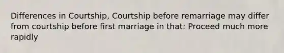 Differences in Courtship, Courtship before remarriage may differ from courtship before first marriage in that: Proceed much more rapidly