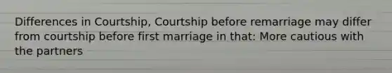 Differences in Courtship, Courtship before remarriage may differ from courtship before first marriage in that: More cautious with the partners