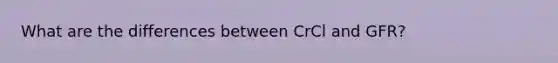 What are the differences between CrCl and GFR?
