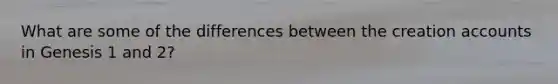 What are some of the differences between the creation accounts in Genesis 1 and 2?