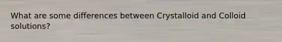 What are some differences between Crystalloid and Colloid solutions?