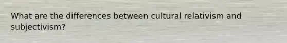 What are the differences between cultural relativism and subjectivism?