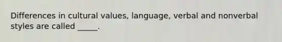 Differences in cultural values, language, verbal and nonverbal styles are called _____.