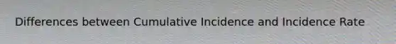 Differences between Cumulative Incidence and Incidence Rate