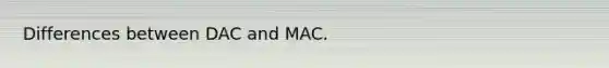 Differences between DAC and MAC.