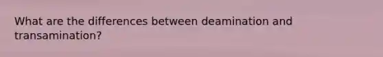What are the differences between deamination and transamination?