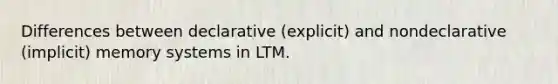 Differences between declarative (explicit) and nondeclarative (implicit) memory systems in LTM.