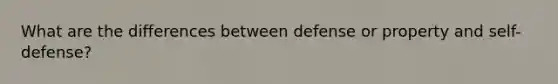 What are the differences between defense or property and self-defense?