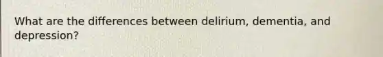What are the differences between delirium, dementia, and depression?