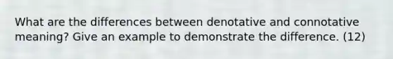 What are the differences between denotative and connotative meaning? Give an example to demonstrate the difference. (12)