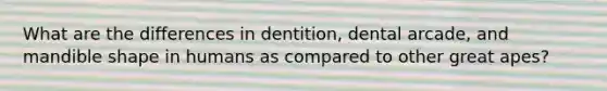 What are the differences in dentition, dental arcade, and mandible shape in humans as compared to other great apes?