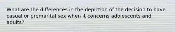 What are the differences in the depiction of the decision to have casual or premarital sex when it concerns adolescents and adults?