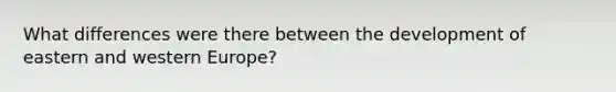 What differences were there between the development of eastern and western Europe?