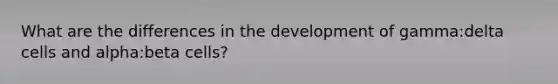 What are the differences in the development of gamma:delta cells and alpha:beta cells?