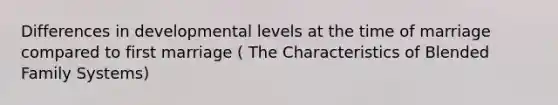 Differences in developmental levels at the time of marriage compared to first marriage ( The Characteristics of Blended Family Systems)
