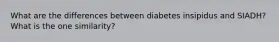 What are the differences between diabetes insipidus and SIADH? What is the one similarity?